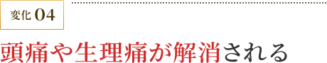 頭痛や生理痛が解消される
