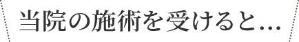 当院の施術を受けると…